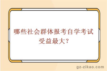 哪些社会群体报考自学考试受益最大？