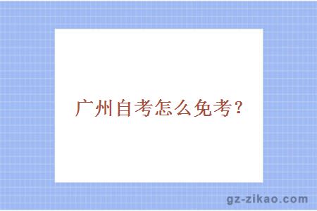 广州自考怎么免考？