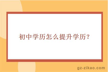 初中学历怎么提升学历？