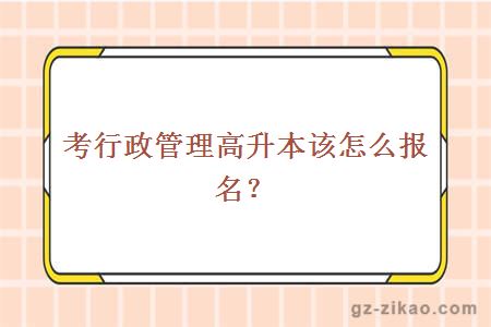 考行政管理高升本该怎么报名？