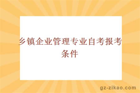 乡镇企业管理专业自考报考条件