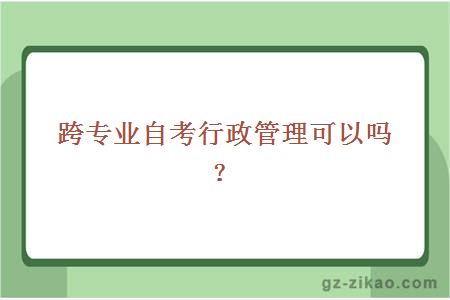 跨专业报考自考行政管理专业