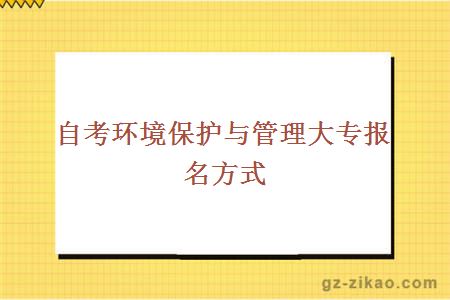 自考环境保护与管理大专报名方式