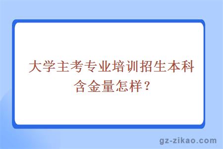 大学主考专业培训招生本科含金量怎样？