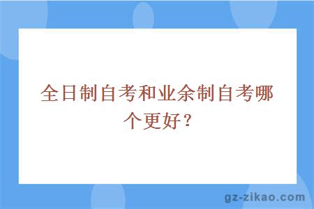 全日制自考和业余制自考哪个更好？