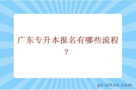 广东专升本报名有哪些流程？