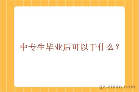 中专生毕业后可以干什么？