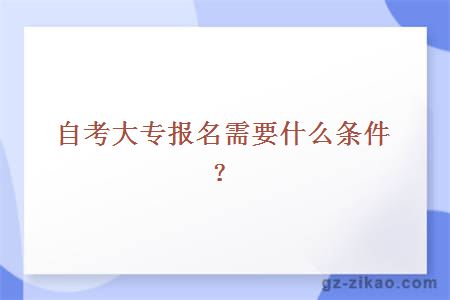 自考大专报名需要什么条件？