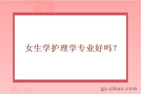 女生学护理学专业好吗？