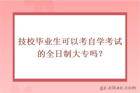 技校毕业生可以考自学考试的全日制大专吗？