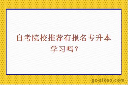 自考院校推荐有报名专升本学习吗？