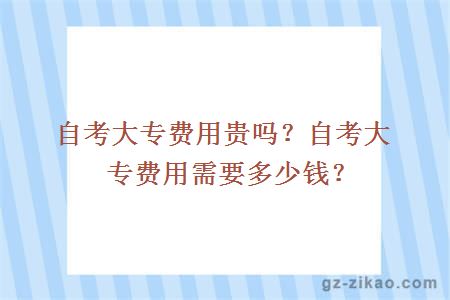 自考大专费用贵吗？自考大专费用需要多少钱？