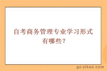 自考商务管理专业学习形式有哪些？