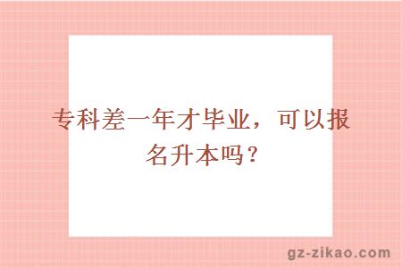 专科差一年才毕业，可以报名升本吗？