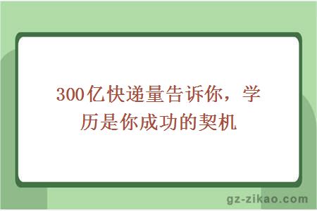 300亿快递量告诉你，学历是你成功的契机