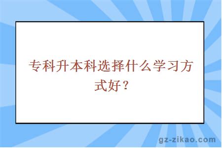 专科升本科选择什么学习方式好？