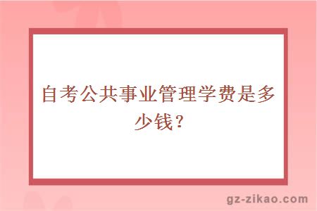 自考公共事业管理学费是多少钱？