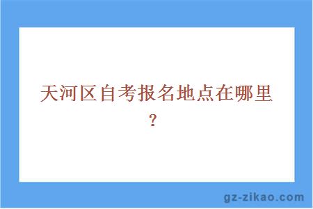 天河区自考报名地点在哪里？