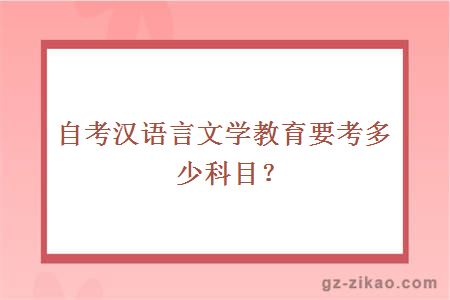 自考汉语言文学教育要考多少科目？