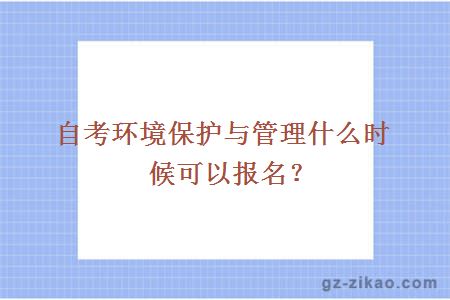 自考环境保护与管理什么时候可以报名？