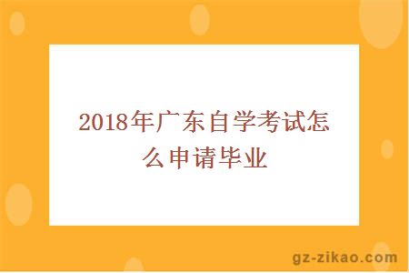 2018年广东自学考试怎么申请毕业