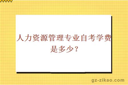 人力资源管理专业自考学费是多少？