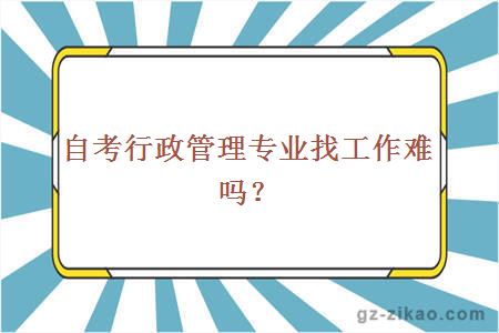 自考行政管理专业找工作难吗？