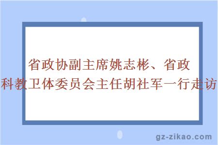 省政协副主席姚志彬、省政协科教卫体委员会主任胡社军一行走访南