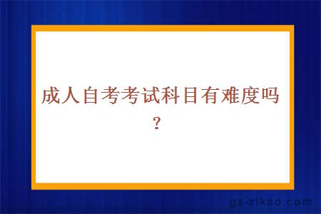 成人自考考试科目有难度吗？