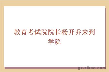 教育考试院院长杨开乔来到学院