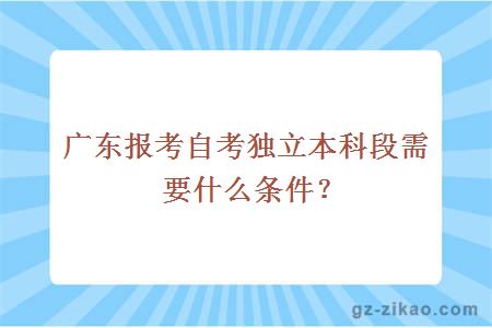 广东报考自考独立本科段需要什么条件？