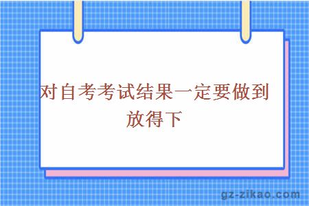 对自考考试结果一定要做到放得下