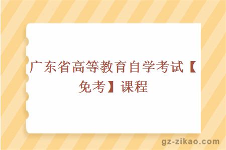 广东省高等教育自学考试【免考】课程