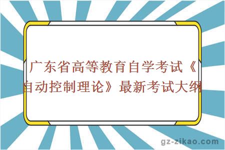 广东省高等教育自学考试《自动控制理论》最新考试大纲
