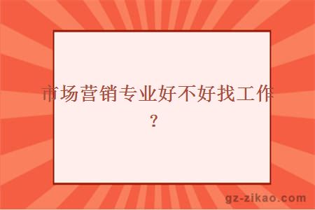 市场营销专业好不好找工作？