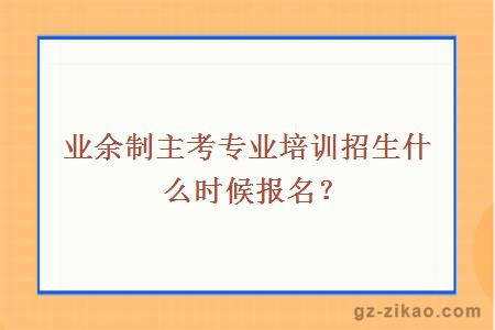 业余制主考专业培训招生什么时候报名？