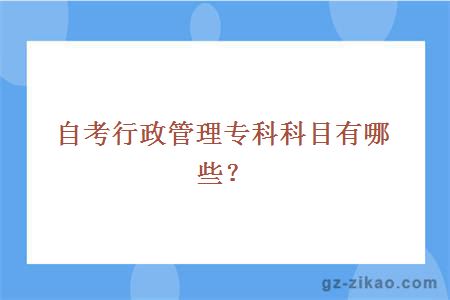 自考行政管理专科科目有哪些？