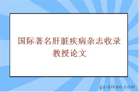 国际著名肝脏疾病杂志收录教授论文