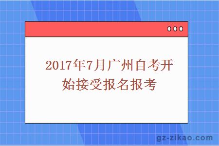 2017年7月广州自考开始接受报名报考