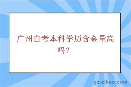 广州自考本科学历含金量高吗？