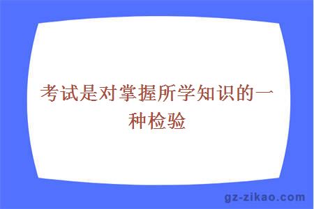 考试是对掌握所学知识的一种检验