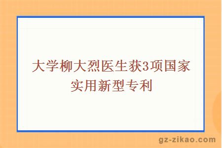 大学柳大烈医生获3项国家实用新型专利