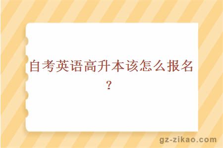 自考英语高升本该怎么报名？