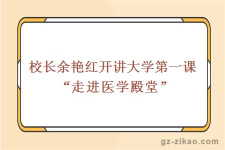 校长余艳红开讲大学第一课“走进医学殿堂”