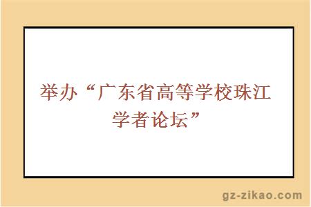 举办“广东省高等学校珠江学者论坛”