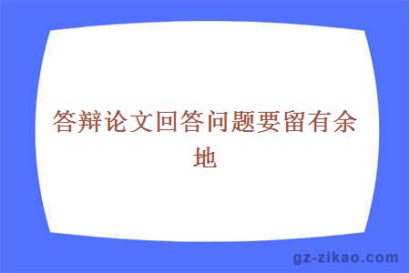 答辩论文回答问题要留有余地