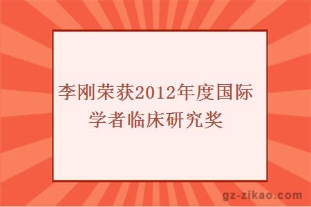 李刚荣获2012年度国际学者临床研究奖