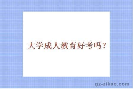 大学成人教育好考吗？