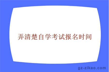 弄清楚自学考试报名时间