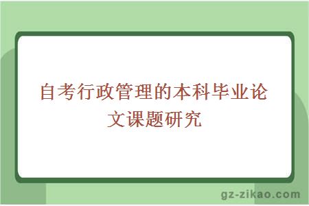 自考行政管理的本科毕业论文课题研究